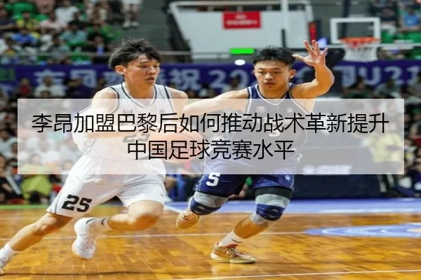 李昂加盟巴黎后如何推动战术革新提升中国足球竞赛水平