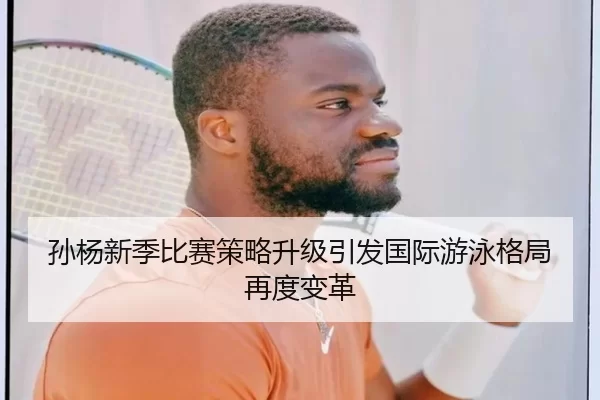 孙杨新季比赛策略升级引发国际游泳格局再度变革