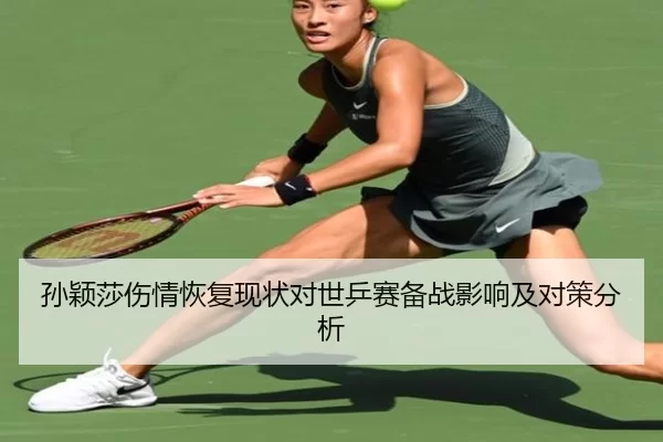 孙颖莎伤情恢复现状对世乒赛备战影响及对策分析