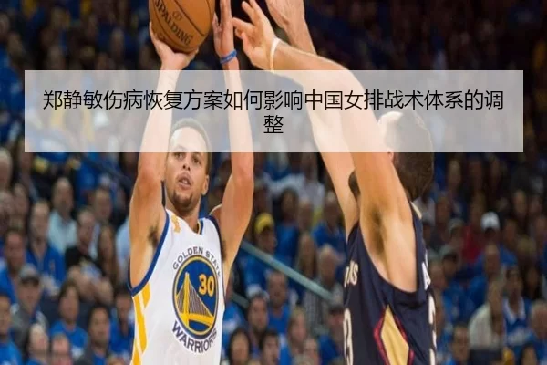 郑静敏伤病恢复方案如何影响中国女排战术体系的调整