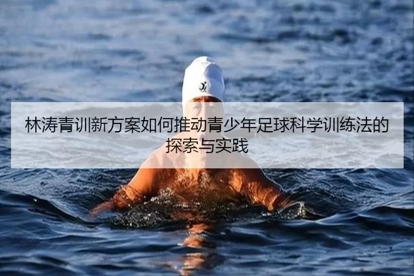 林涛青训新方案如何推动青少年足球科学训练法的探索与实践