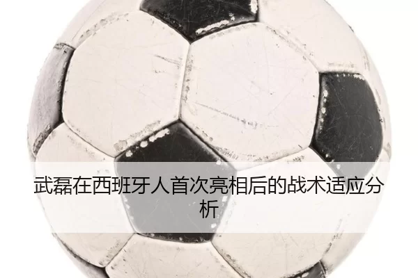 武磊在西班牙人首次亮相后的战术适应分析