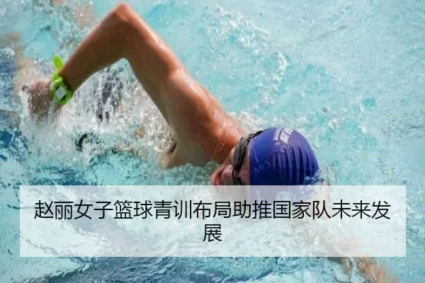 赵丽女子篮球青训布局助推国家队未来发展